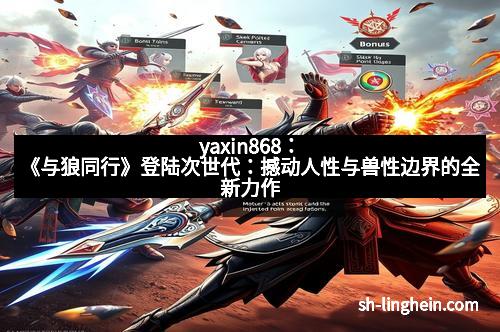 yaxin868：《与狼同行》登陆次世代：撼动人性与兽性边界的全新力作